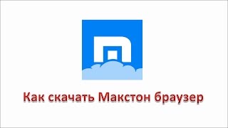 Как скачать Макстон браузер