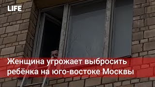 Женщина угрожает выбросить ребёнка на юго-востоке Москвы