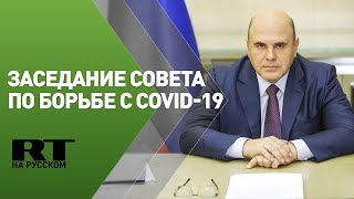 Мишустин проводит заседание президиума координационного совета по борьбе с COVID-19