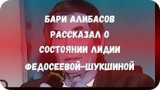 Бари Алибасов рассказал о состоянии Лидии Федосеевой-Шукшиной