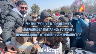 Митингующие в поддержку Матраимова пытались устроить провокацию в отношении журналистов «Клоопа» и «