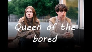 The End of the F***ing World || Queen of the bored