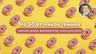 на 50 оттенков темнее анальные пробки, фаллоимитатор, зажимы для сосков