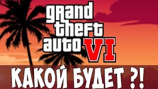 Какой я представляю GTA 6 ?!