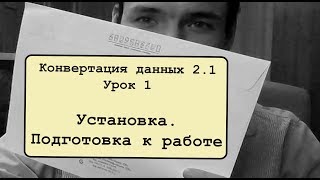 Конвертация данных 2.1. Урок 1. Установка. Подготовка к работе