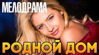 Фильм понравившийся многим! РОДНОЙ ДОМ / Русские мелодрамы 2018 новинки мелодрамы комедии