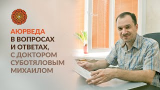 Аюрведа в вопросах и ответах, с доктором Суботяловым Михаилом