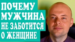 ПОЧЕМУ МУЖЧИНА НЕ ЗАБОТИТСЯ О ЖЕНЩИНЕ?  ПОЧЕМУ МУЖЧИНА НЕ ПРОЯВЛЯЕТ ЗАБОТУ?
