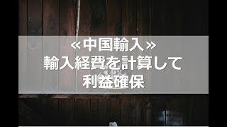 ≪中国輸入≫輸入経費を計算して利益確保