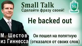 Не backed out - Он пошел на попятную (отказался от своих слов). Small Talk. #27