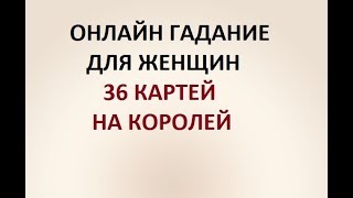 ГАДАНИЕ ДЛЯ ЖЕНЩИН. 36 КАРТЕЙ НА КОРОЛЕЙ. Онлайн Таро гадание.