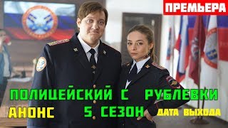 ПОЛИЦЕЙСКИЙ С РУБЛВКИ 5 СЕЗОН 1 - 8 СЕРИЯ (премьера, 2019) АНОНС, ДАТА ВЫХОДА ИЗВЕСТНА!!!!!