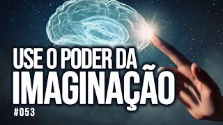 #053 Use o poder da imaginação