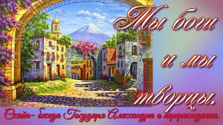 Мы боги и мы  творцы. Скайп- беседа Государя Александра о перерождении.