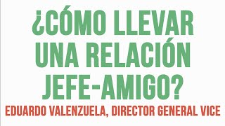 Eduardo Valenzuela - Relación Jefe-amigo