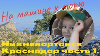 #1 Отпуск Сочи Крым 2018 | На машине к морю 2018 | Дорога на машине Нижневартовск Краснодар часть 1.