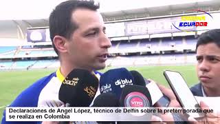 Declaraciones de Ángel López, técnico de Delfín de Manta sobre su pretemporada en Colombia