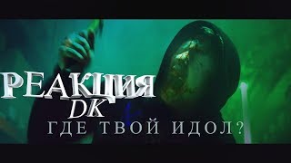 DK - ГДЕ ТВОЙ ИДОЛ? РЕАКЦИЯ