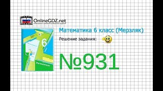 Задание №931 - Математика 6 класс (Мерзляк А.Г., Полонский В.Б., Якир М.С.)