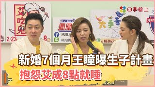 【四季線上】新婚7個月王瞳曝生子計畫！抱怨艾成8點就睡：很像在躲我