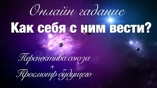 Онлайн гадание КАК СЕБЯ С НИМ ВЕСТИ? На перспективу + просмотр будущего