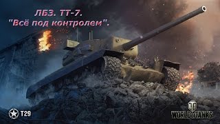 T 29. ЛБЗ. ТТ-7. "Всё под контролем"....[ World of Tanks ]