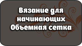 Вязание для начинающих Объемная сетка/Knitting for beginners Voluminous mesh