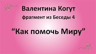 Как помочь Миру - Валентина Когут (фрагмент из Беседы 4)