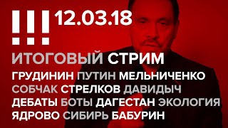Итоговый стрим (12.03.18): Грудинин, Путин, Собчак, Стрелков, Жириновский, Давидыч, Дебаты, Ядрово