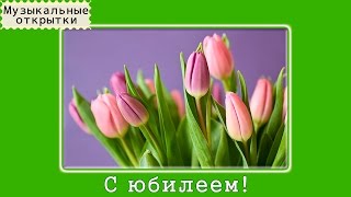 Музыкальная  открытка! С юбилеем!