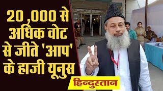 Delhi Election Results : Mustafabad विधानसभा सीट से 20 हजार से अधिक वोट से जीते AAP के हाजी यूनुस