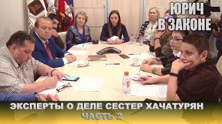 ЮРИЧ В ЗАКОНЕ . ЭКСПЕРТЫ О ДЕЛЕ СЕСТЕР ХАЧАТУРЯН. Часть - 2