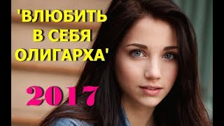 “Влюбить в себя олигарха“ | Русская мелодрама / комедия | Новинка 2017 | HD