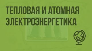 Электроэнергетика, тепловая и атомная. Видеоурок по географии 9 класс
