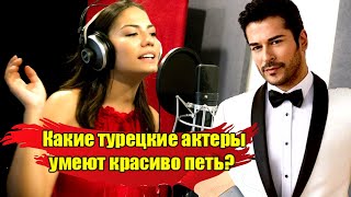 КАКИЕ ТУРЕЦКИЕ АКТЕРЫ УМЕЮТ КРАСИВО ПЕТЬ? БУРАК ОЗЧИВИТ, ЭБРУ ШАХИН, ДЖАН ЯМАН
