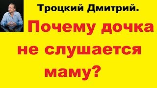 Троцкий Дмитрий. Почему дочка не слушается маму.