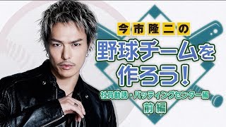 今市隆二の野球チームを作ろう！〜社員勧誘＆バッティングセンター編①〜