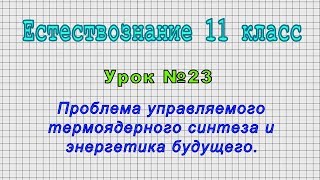 Естествознание 11 класс (Урок№23 - Проблема управляемого термоядерного синтеза и энергетика будущ.)