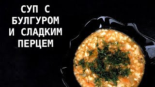 СУП С БУЛГУРОМ, ЧЕЧЕВИЦЕЙ И СЛАДКИМ ПЕРЦЕМ/ВЕГАНСКИЙ/ВЕГЕТАРИАНСКИЙ/ПОСТНЫЙ