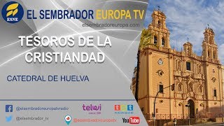 TESOROS DE LA CRISTIANDAD | Catedral de Huelva
