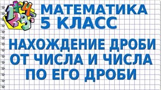 МАТЕМАТИКА 5 класс.  НАХОЖДЕНИЕ ДРОБИ ОТ ЧИСЛА И ЧИСЛА ПО ЕГО ДРОБИ
