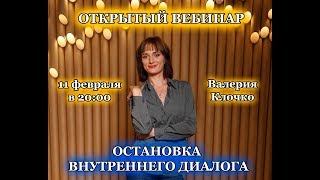 ОТКРЫТЫЙ ВЕБИНАР ВАЛЕРИИ КЛОЧКО "ОСТАНОВКА ВНУТРЕННЕГО ДИАЛОГА"