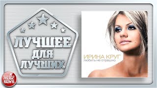 ИРИНА КРУГ ✪ ЛЮБИТЬ НЕ СТРАШНО ✪ ЗНАК КАЧЕСТВА РОССИЙСКОЙ ЭСТРАДЫ ✪ ЛУЧШИЕ ПЕСНИ