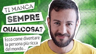 Ti manca sempre qualcosa? Ecco come diventare la persona più ricca del mondo!