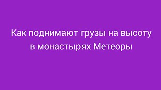 Как поднимают грузы в монастырях Метеора (Греция)