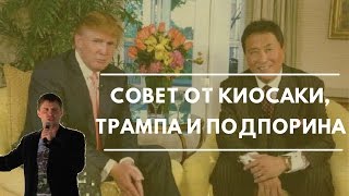Совет От Киосаки, Трампа и Подпорина.