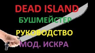 Dead Island / Бушмейстер / Руководство / Мод. искра