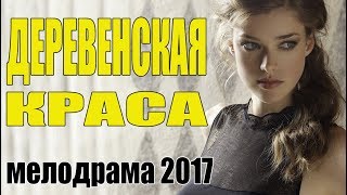 Сельский фильм |ДЕРЕВЕНСКАЯ КРАСА| Мелодрама \ Русские сериалы 2017 \ мелодрамы новинки HD
