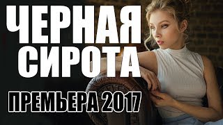 ПРЕМЬЕРА 2017 ЗАВОРОЖИЛА ИНТЕРНЕТ ЧЕРНАЯ СИРОТА Русские мелодрамы 2017 новинки, фильмы 2017 HD