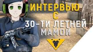 ИНТЕРВЬЮ С 30-ти ЛЕТНЕЙ МАМОЙ - CS GO